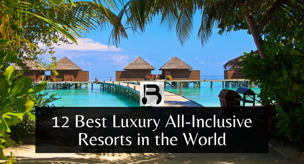 12 Best Luxury All-Inclusive Resorts in the World
