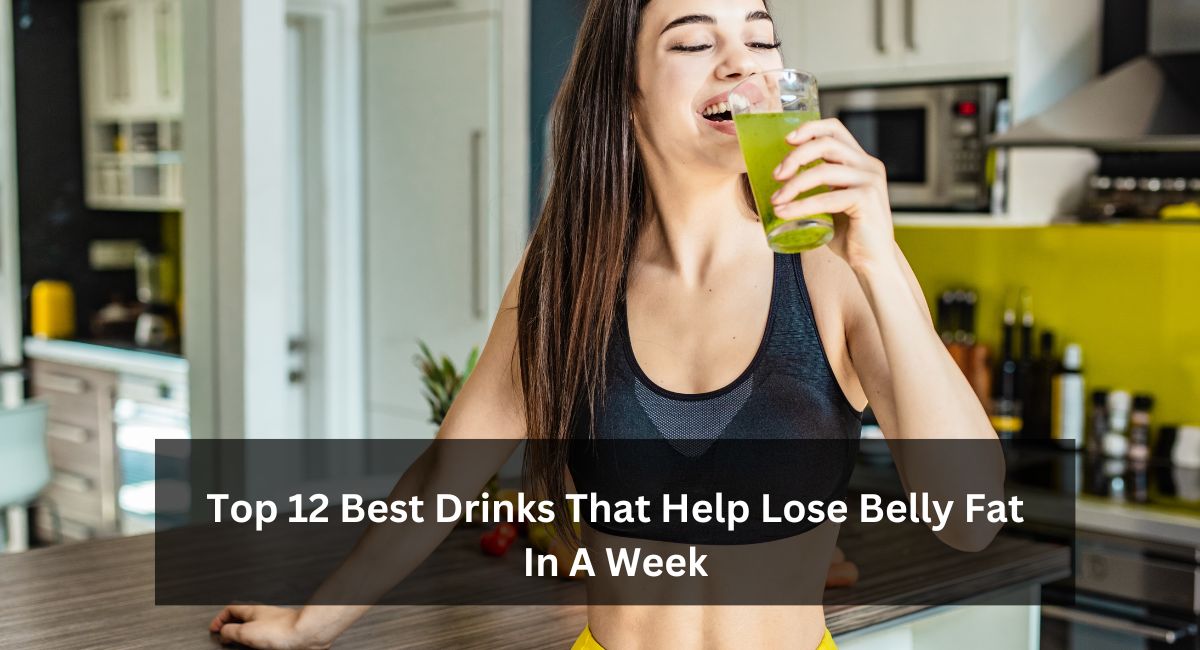 Top 12 Best Drinks That Help Lose Belly Fat In A Week