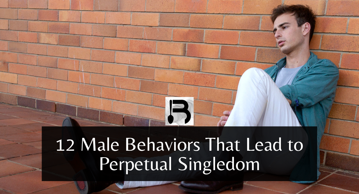 12 Male Behaviors That Lead to Perpetual Singledom