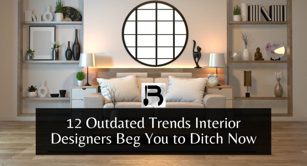12 Outdated Trends Interior Designers Beg You to Ditch Now
