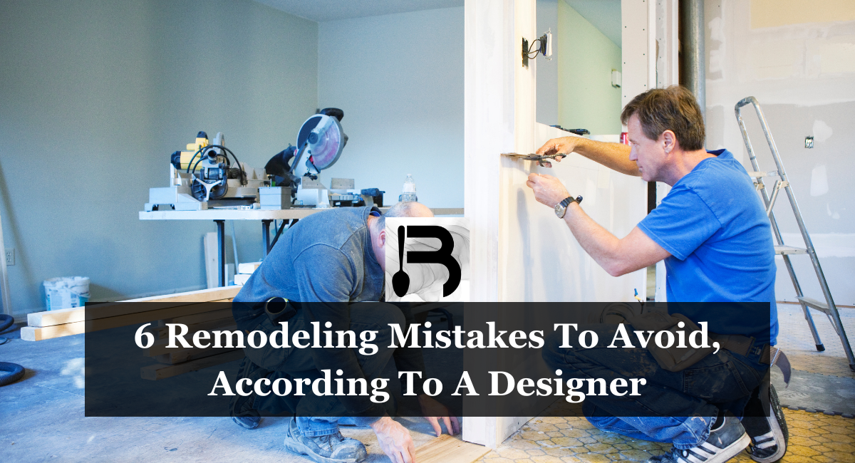 6 Remodeling Mistakes To Avoid, According To A Designer