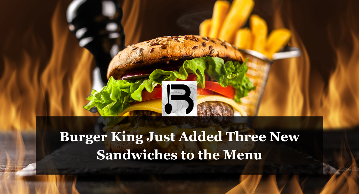 Burger King Just Added Three New Sandwiches to the Menu