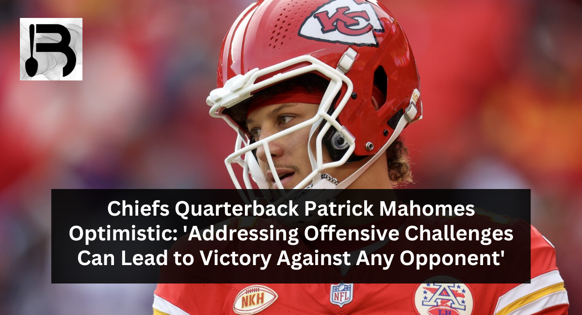Chiefs Quarterback Patrick Mahomes Optimistic 'Addressing Offensive Challenges Can Lead to Victory Against Any Opponent'