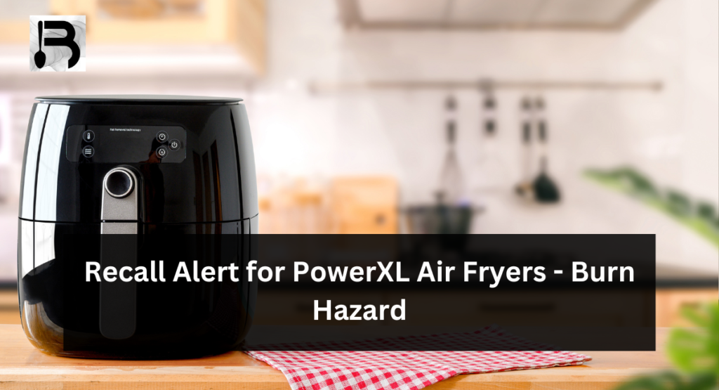 Recall Alert for PowerXL Air Fryers - Burn Hazard