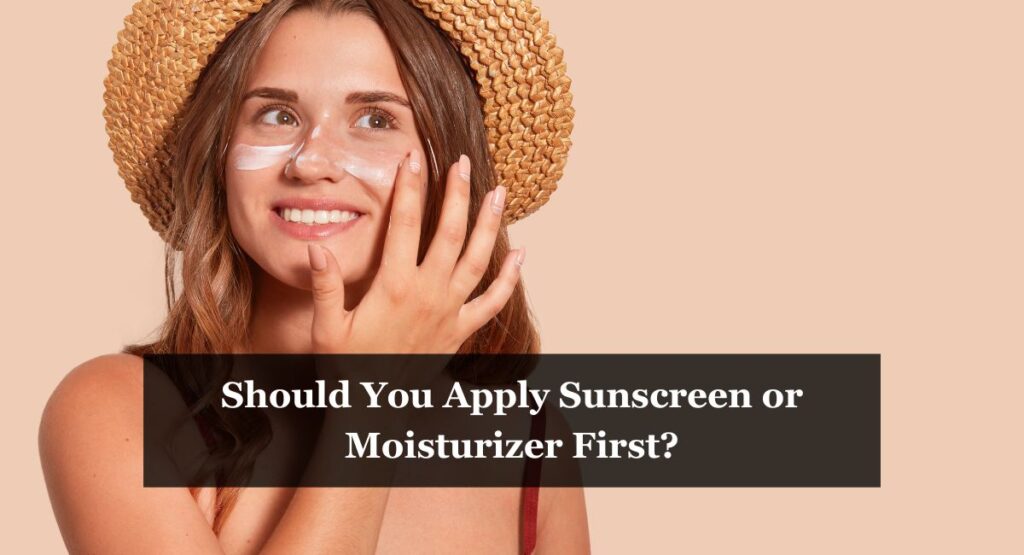Should You Apply Sunscreen or Moisturizer First?