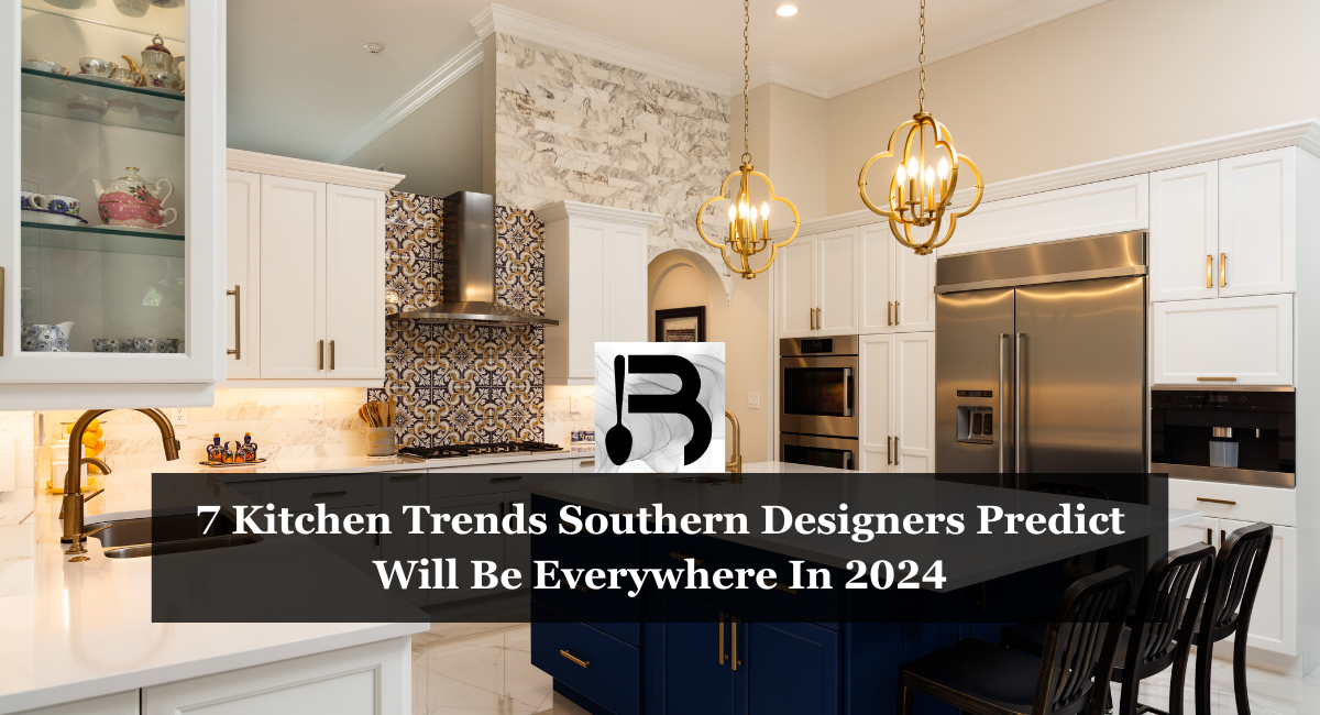 7 Kitchen Trends Southern Designers Predict Will Be Everywhere In 2024