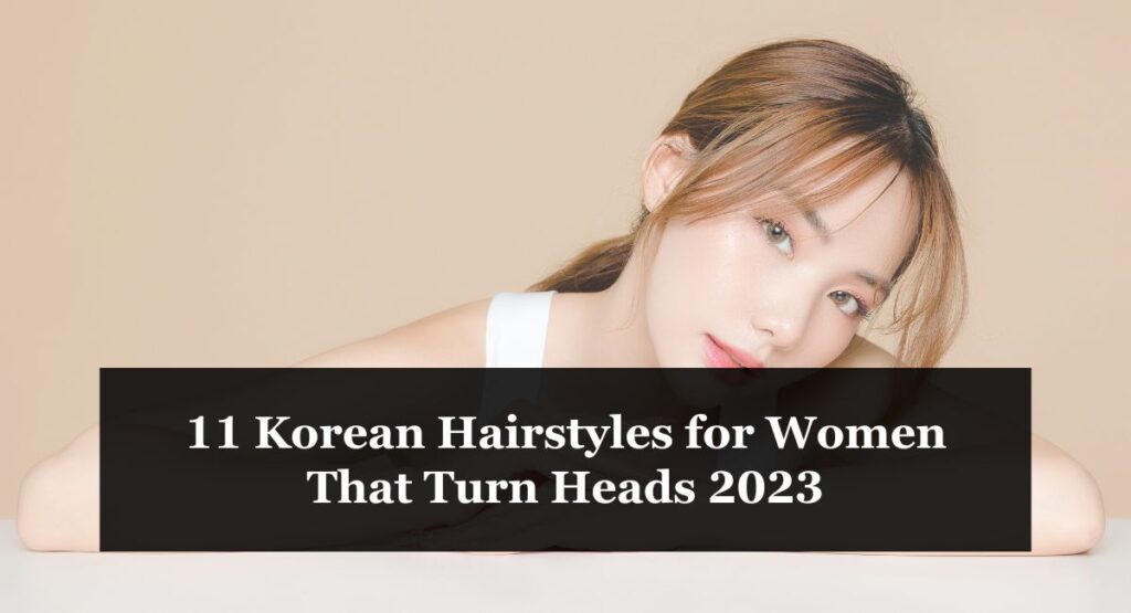 11 Korean Hairstyles for Women That Turn Heads 2023