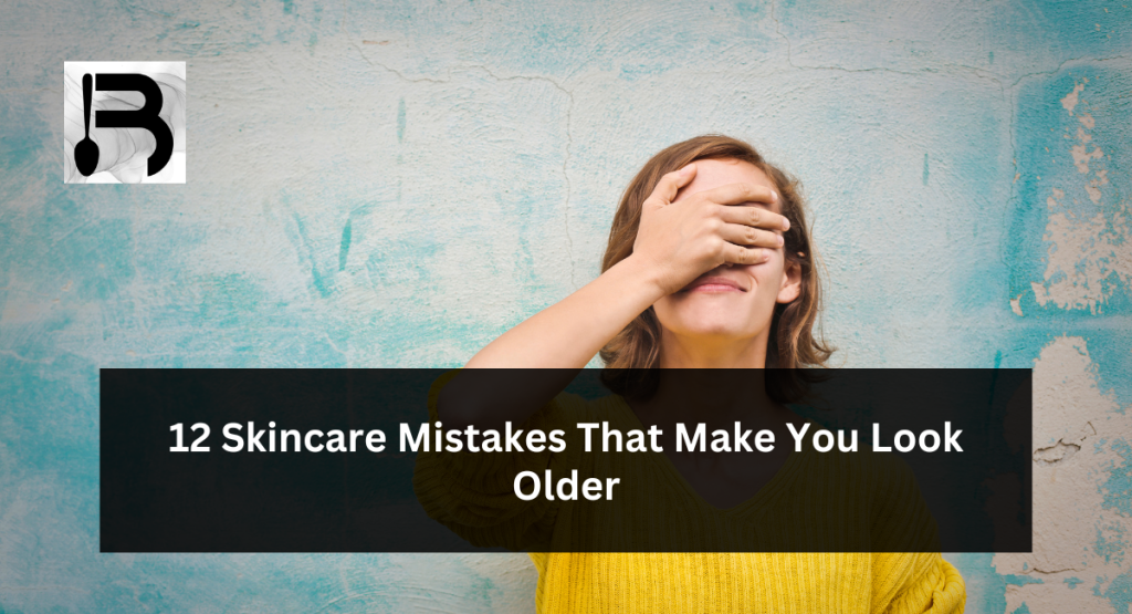 12 Skincare Mistakes That Make You Look Older