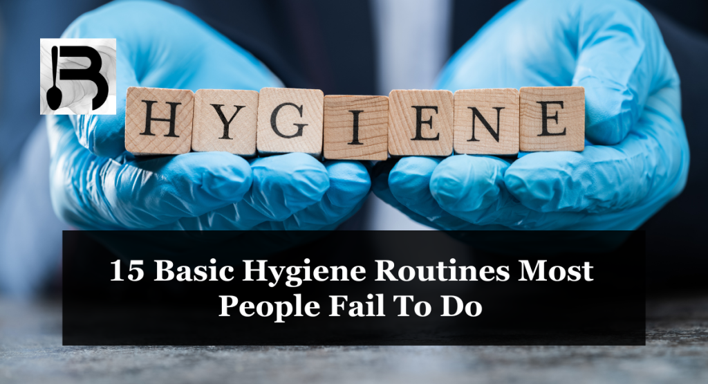 15 Basic Hygiene Routines Most People Fail To Do
