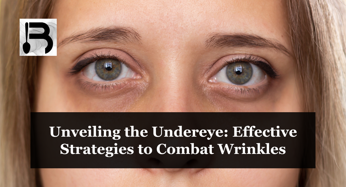 Unveiling the Undereye: Effective Strategies to Combat Wrinkles