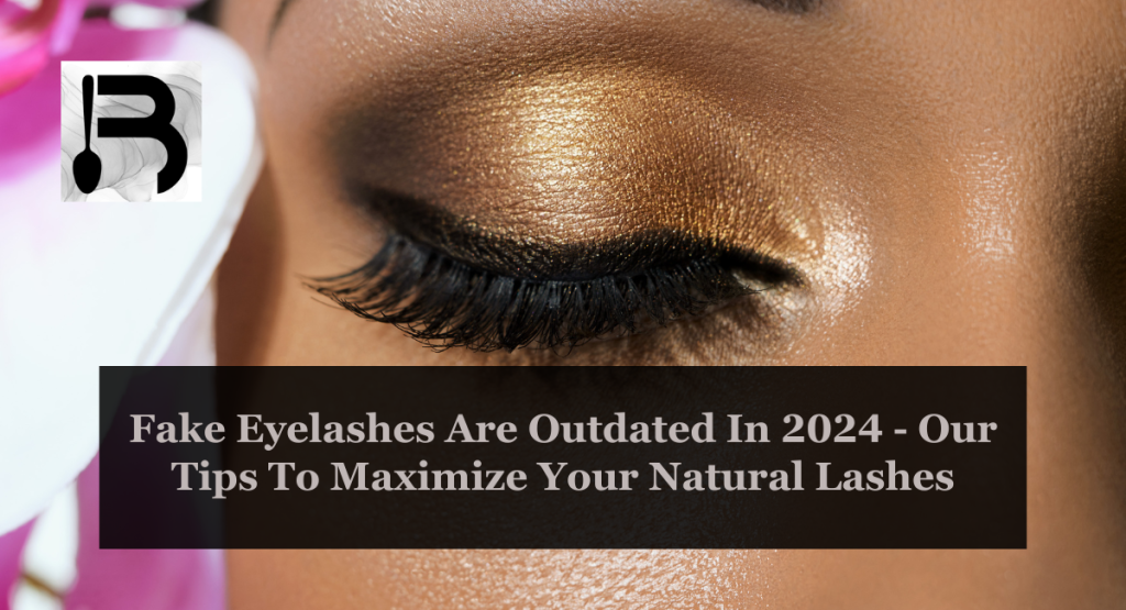 Fake Eyelashes Are Outdated In 2024 - Our Tips To Maximize Your Natural Lashes