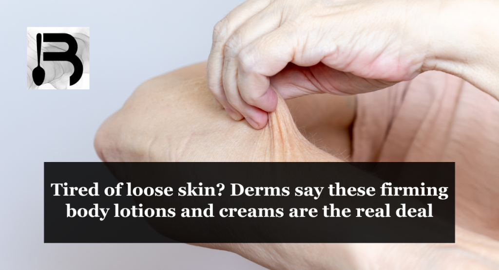 Tired of loose skin? Derms say these firming body lotions and creams are the real deal
