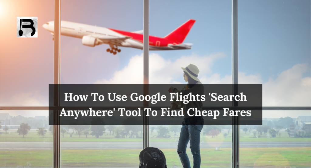 How To Use Google Flights 'Search Anywhere' Tool To Find Cheap Fares